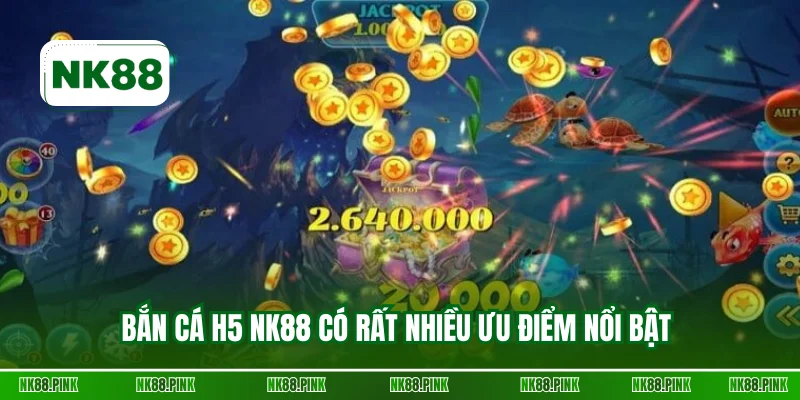 Bắn cá H5 NK88 có rất nhiều ưu điểm nổi bật 