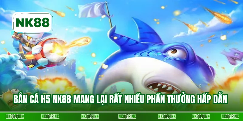 Bắn cá H5 NK88 mang lại rất nhiều phần thưởng hấp dẫn 