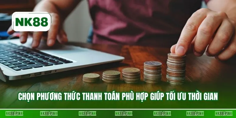 Chọn phương thức thanh toán phù hợp giúp tối ưu thời gian
