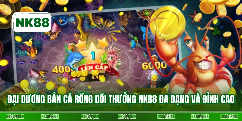 Đại dương bắn cá Rồng đổi thưởng NK88 đa dạng và đỉnh cao