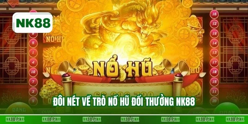 Đôi nét về trò nổ hũ đổi thưởng NK88