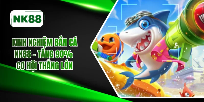 Kinh nghiệm bắn cá NK88