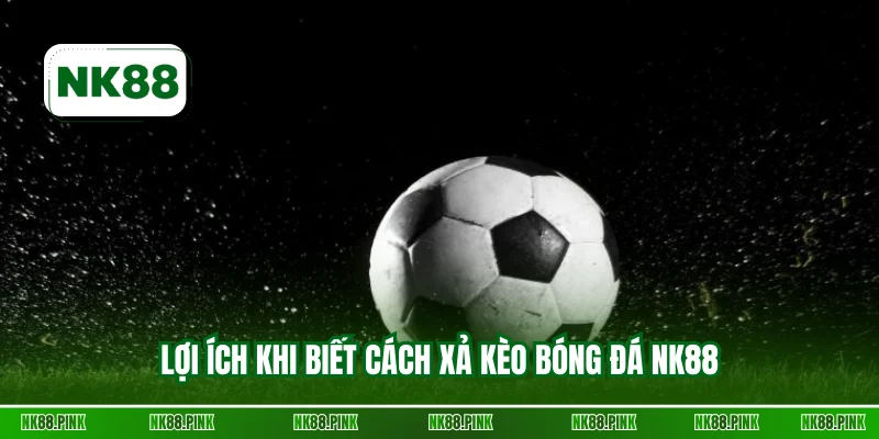 Lợi ích khi biết cách xả kèo bóng đá NK88