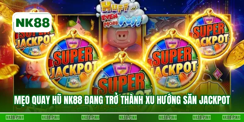 Mẹo quay hũ NK88 đang trở thành xu hướng săn jackpot