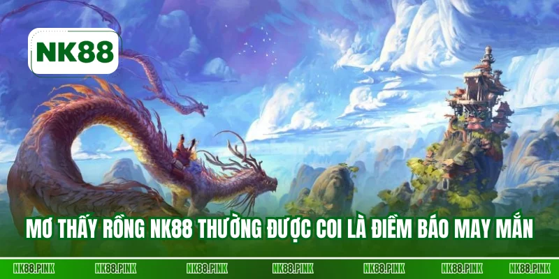 Mơ thấy rồng NK88 thường được coi là điềm báo may mắn