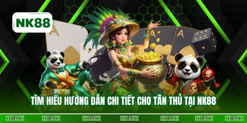 Tìm hiểu hướng dẫn chi tiết cho tân thủ tại NK88